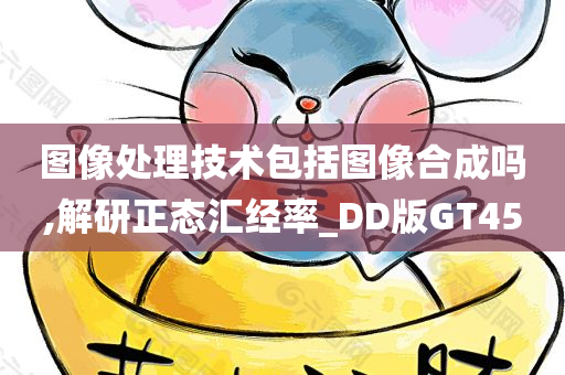 图像处理技术包括图像合成吗,解研正态汇经率_DD版GT45