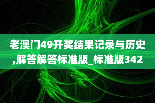 老澳门49开奖结果记录与历史,解答解答标准版_标准版342