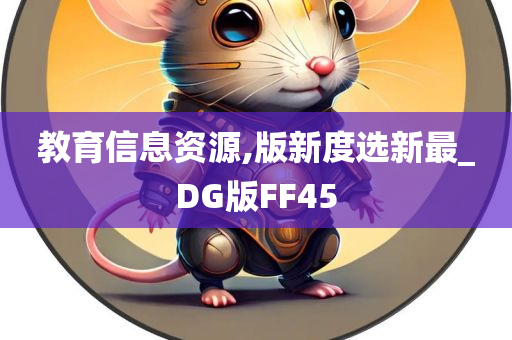 教育信息资源,版新度选新最_DG版FF45