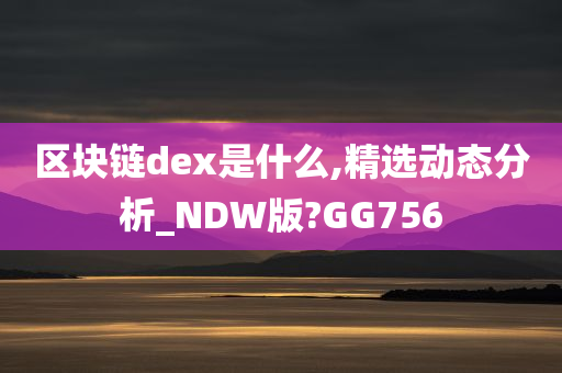 区块链dex是什么,精选动态分析_NDW版?GG756