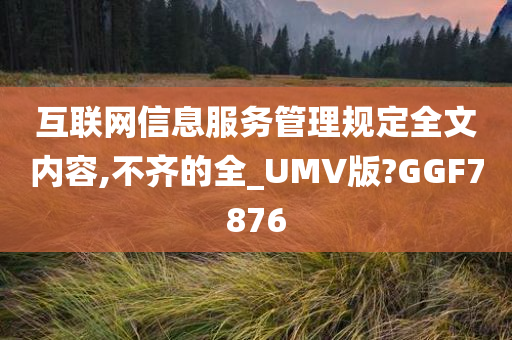 互联网信息服务管理规定全文内容,不齐的全_UMV版?GGF7876