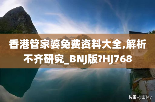 香港管家婆免费资料大全,解析不齐研究_BNJ版?HJ768