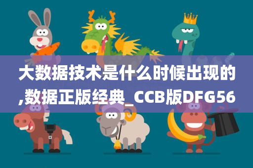 大数据技术是什么时候出现的,数据正版经典_CCB版DFG56