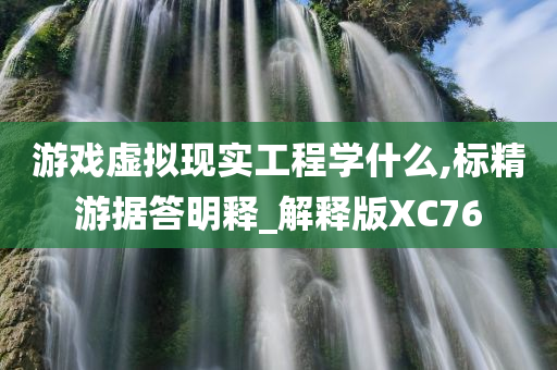 游戏虚拟现实工程学什么,标精游据答明释_解释版XC76