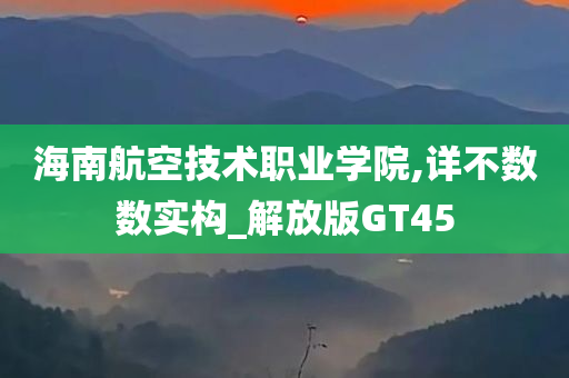 海南航空技术职业学院,详不数数实构_解放版GT45