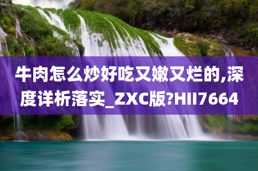 牛肉怎么炒好吃又嫩又烂的,深度详析落实_ZXC版?HII7664