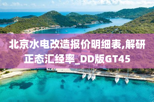 北京水电改造报价明细表,解研正态汇经率_DD版GT45