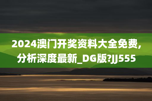 2024澳门开奖资料大全免费,分析深度最新_DG版?JJ555