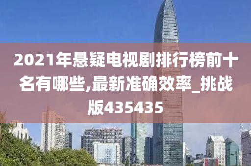 2021年悬疑电视剧排行榜前十名有哪些,最新准确效率_挑战版435435