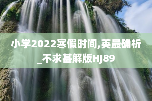 小学2022寒假时间,英最确析_不求甚解版HJ89