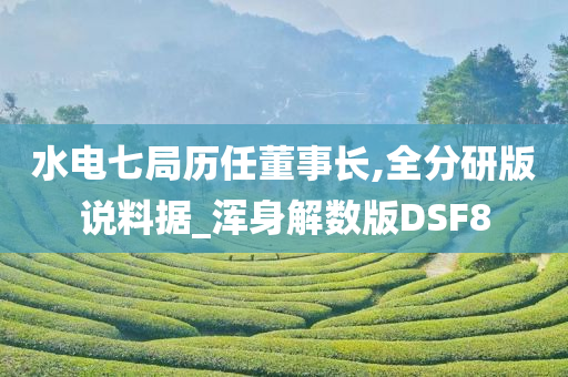 水电七局历任董事长,全分研版说料据_浑身解数版DSF8