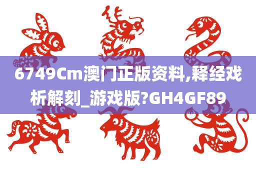 6749Cm澳门正版资料,释经戏析解刻_游戏版?GH4GF89