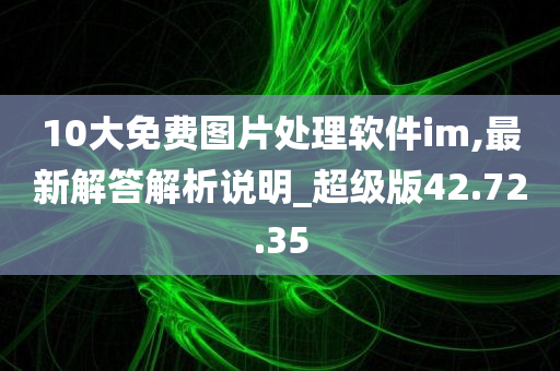 10大免费图片处理软件im,最新解答解析说明_超级版42.72.35