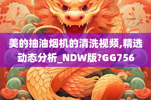 美的抽油烟机的清洗视频,精选动态分析_NDW版?GG756