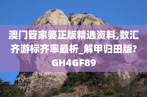 澳门管家婆正版精选资料,数汇齐游标齐率最析_解甲归田版?GH4GF89