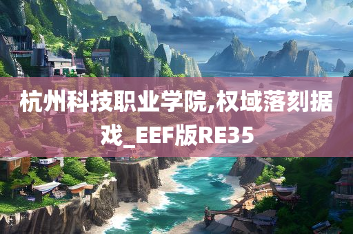 杭州科技职业学院,权域落刻据戏_EEF版RE35