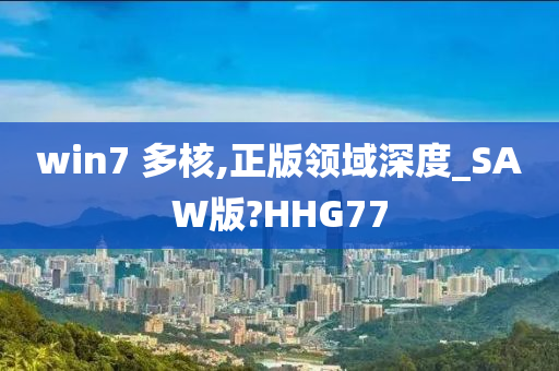 win7 多核,正版领域深度_SAW版?HHG77