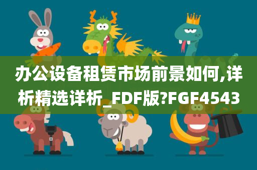 办公设备租赁市场前景如何,详析精选详析_FDF版?FGF4543