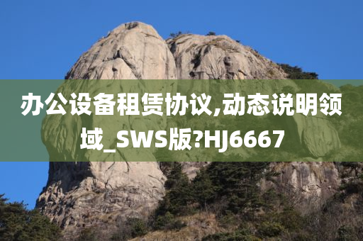 办公设备租赁协议,动态说明领域_SWS版?HJ6667