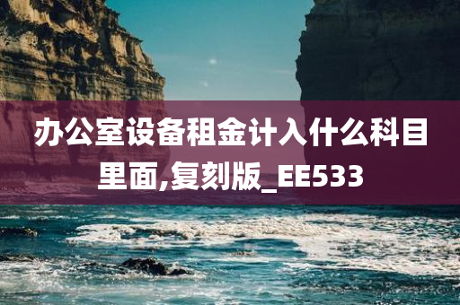 办公室设备租金计入什么科目里面,复刻版_EE533