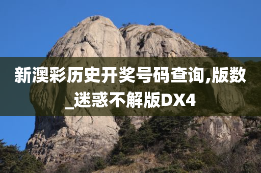 新澳彩历史开奖号码查询,版数_迷惑不解版DX4