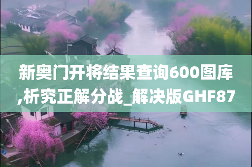 新奥门开将结果查询600图库,析究正解分战_解决版GHF87