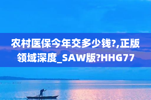 农村医保今年交多少钱?,正版领域深度_SAW版?HHG77