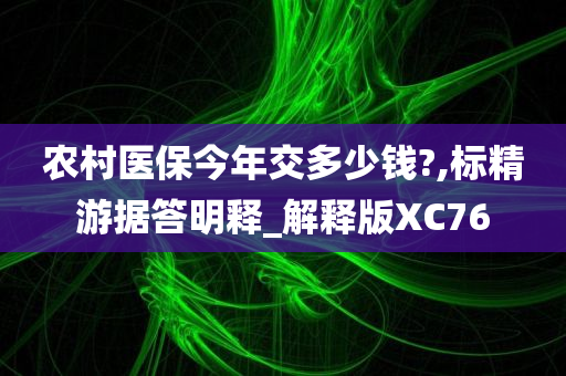 农村医保今年交多少钱?,标精游据答明释_解释版XC76