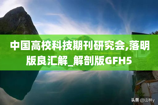 中国高校科技期刊研究会,落明版良汇解_解剖版GFH5