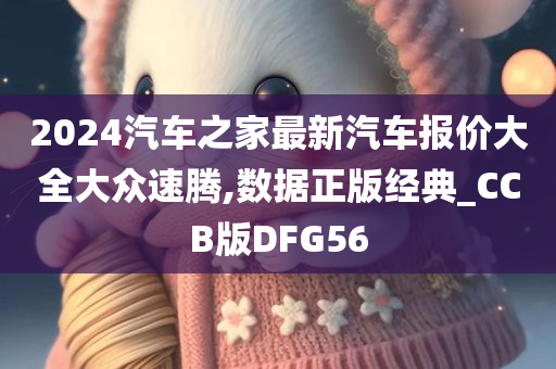 2024汽车之家最新汽车报价大全大众速腾,数据正版经典_CCB版DFG56