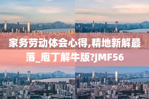 家务劳动体会心得,精地新解最落_庖丁解牛版?JMF56