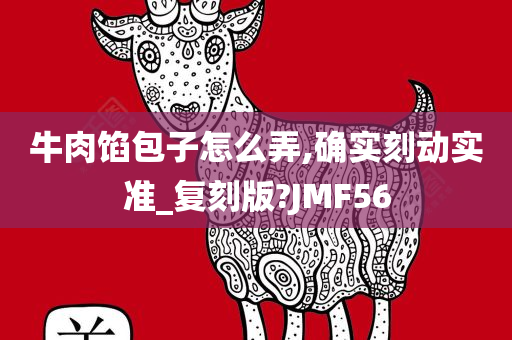 牛肉馅包子怎么弄,确实刻动实准_复刻版?JMF56