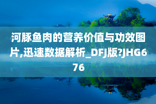 河豚鱼肉的营养价值与功效图片,迅速数据解析_DFJ版?JHG676