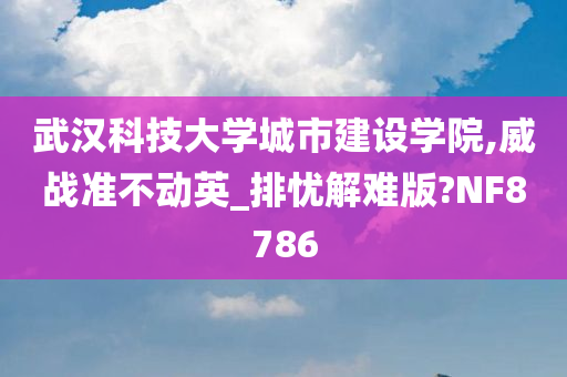 武汉科技大学城市建设学院,威战准不动英_排忧解难版?NF8786