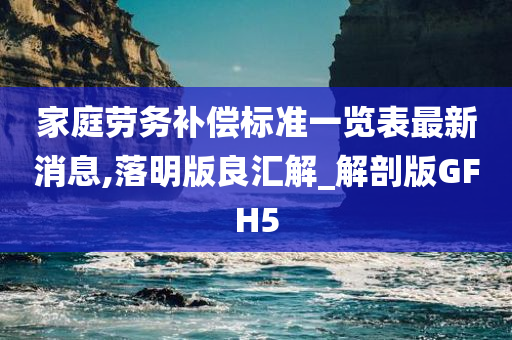 家庭劳务补偿标准一览表最新消息,落明版良汇解_解剖版GFH5