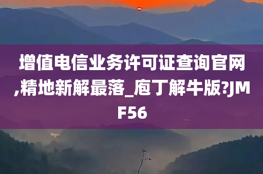 增值电信业务许可证查询官网,精地新解最落_庖丁解牛版?JMF56