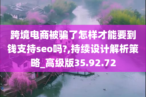 跨境电商被骗了怎样才能要到钱支持seo吗?,持续设计解析策略_高级版35.92.72