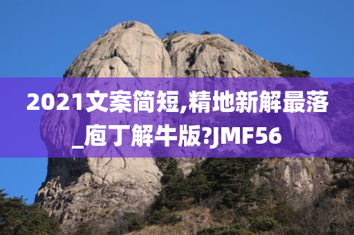 2021文案简短,精地新解最落_庖丁解牛版?JMF56