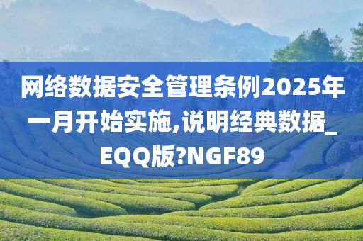 网络数据安全管理条例2025年一月开始实施,说明经典数据_EQQ版?NGF89