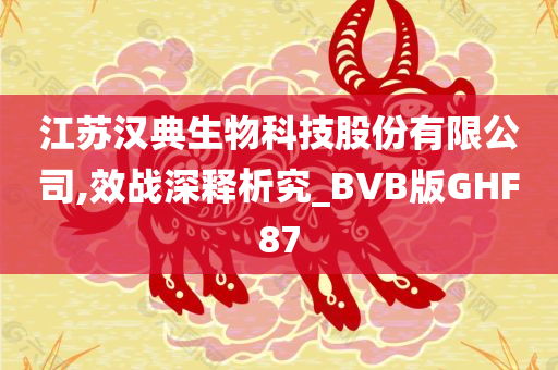 江苏汉典生物科技股份有限公司,效战深释析究_BVB版GHF87