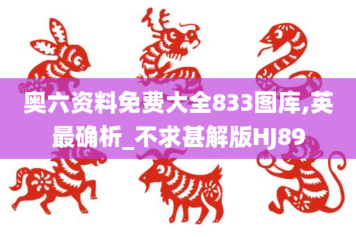 奥六资料免费大全833图库,英最确析_不求甚解版HJ89