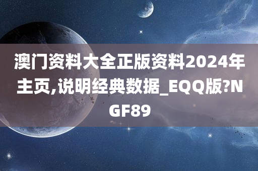 澳门资料大全正版资料2024年主页,说明经典数据_EQQ版?NGF89