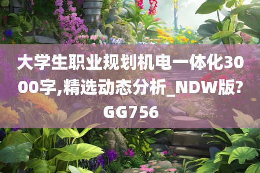 大学生职业规划机电一体化3000字,精选动态分析_NDW版?GG756