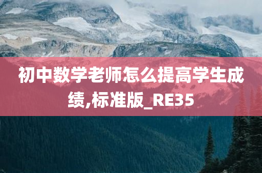 初中数学老师怎么提高学生成绩,标准版_RE35