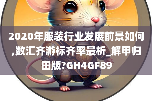 2020年服装行业发展前景如何,数汇齐游标齐率最析_解甲归田版?GH4GF89