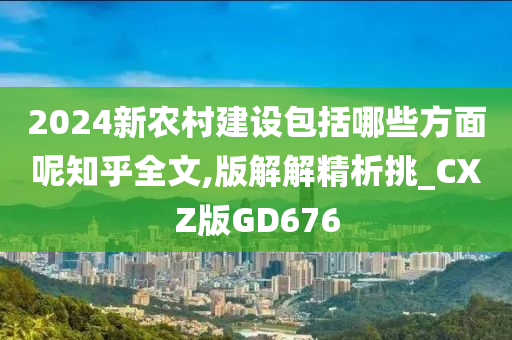 2024新农村建设包括哪些方面呢知乎全文,版解解精析挑_CXZ版GD676