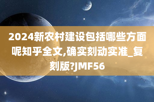 2024新农村建设包括哪些方面呢知乎全文,确实刻动实准_复刻版?JMF56