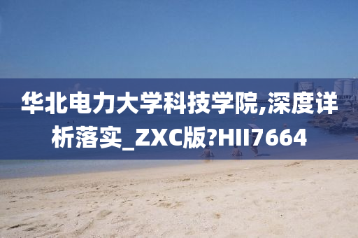 华北电力大学科技学院,深度详析落实_ZXC版?HII7664