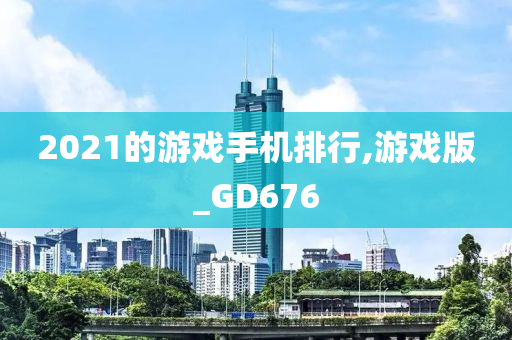 2021的游戏手机排行,游戏版_GD676