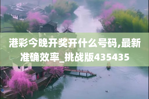 港彩今晚开奖开什么号码,最新准确效率_挑战版435435